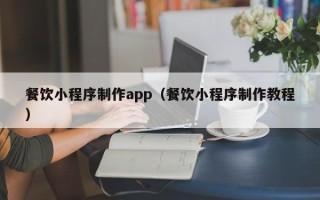 邓州餐饮小程序制作app（餐饮小程序制作教程）