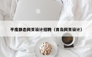 邓州平度静态网页设计招聘（青岛网页设计）