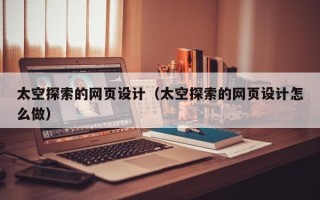 邓州太空探索的网页设计（太空探索的网页设计怎么做）