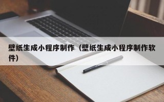 邓州壁纸生成小程序制作（壁纸生成小程序制作软件）