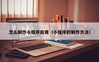 邓州怎么制作小程序应用（小程序的制作方法）