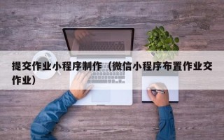 邓州提交作业小程序制作（微信小程序布置作业交作业）