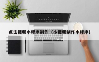 邓州点击视频小程序制作（小视频制作小程序）