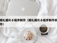 邓州婚礼图片小程序制作（婚礼图片小程序制作软件）