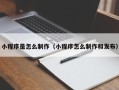 邓州小程序是怎么制作（小程序怎么制作和发布）