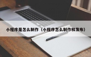 邓州小程序是怎么制作（小程序怎么制作和发布）