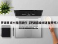 邓州罗湖商城小程序制作（罗湖商业城还在开吗）