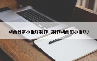 邓州动画日常小程序制作（制作动画的小程序）