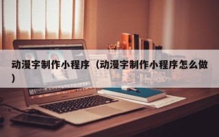 邓州动漫字制作小程序（动漫字制作小程序怎么做）